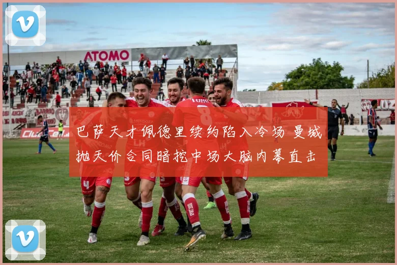 巴萨天才佩德里续约陷入冷场 曼城抛天价合同暗挖中场大脑内幕直击